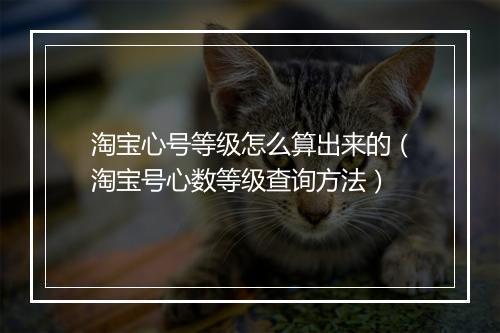 淘宝心号等级怎么算出来的（淘宝号心数等级查询方法）