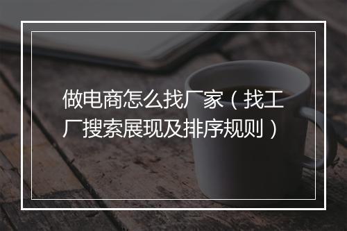 做电商怎么找厂家（找工厂搜索展现及排序规则）
