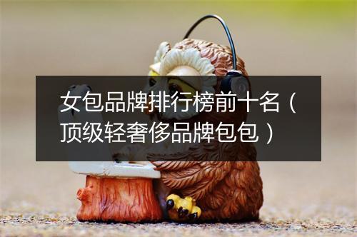 女包品牌排行榜前十名（顶级轻奢侈品牌包包）