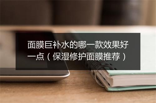 面膜巨补水的哪一款效果好一点（保湿修护面膜推荐）