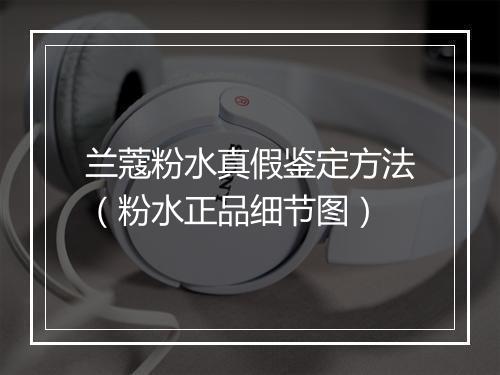 兰蔻粉水真假鉴定方法（粉水正品细节图）