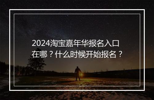 2024淘宝嘉年华报名入口在哪？什么时候开始报名？