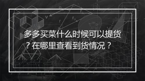 多多买菜什么时候可以提货？在哪里查看到货情况？