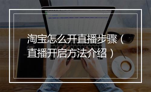 淘宝怎么开直播步骤（直播开启方法介绍）