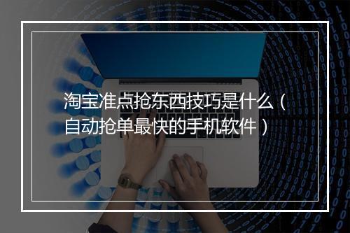 淘宝准点抢东西技巧是什么（自动抢单最快的手机软件）