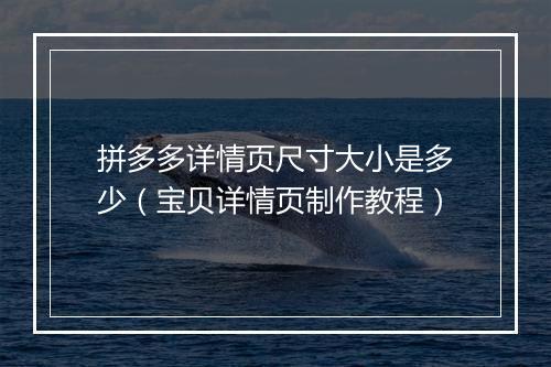 拼多多详情页尺寸大小是多少（宝贝详情页制作教程）