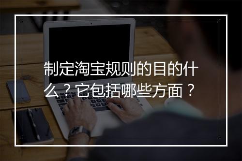 制定淘宝规则的目的什么？它包括哪些方面？