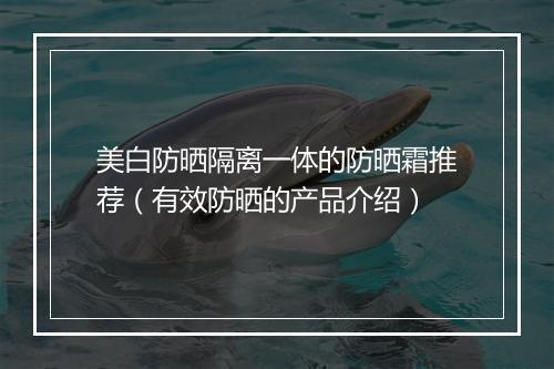 美白防晒隔离一体的防晒霜推荐（有效防晒的产品介绍）