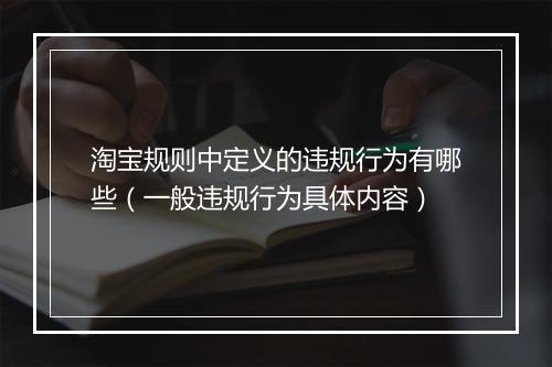 淘宝规则中定义的违规行为有哪些（一般违规行为具体内容）