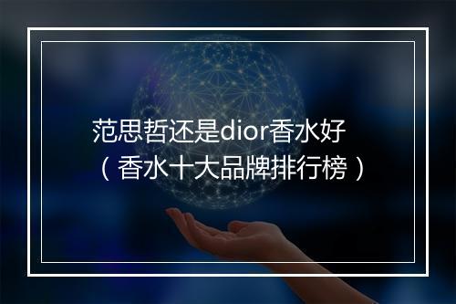 范思哲还是dior香水好（香水十大品牌排行榜）