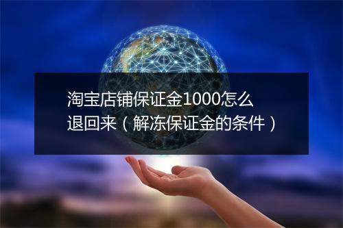 淘宝店铺保证金1000怎么退回来（解冻保证金的条件）