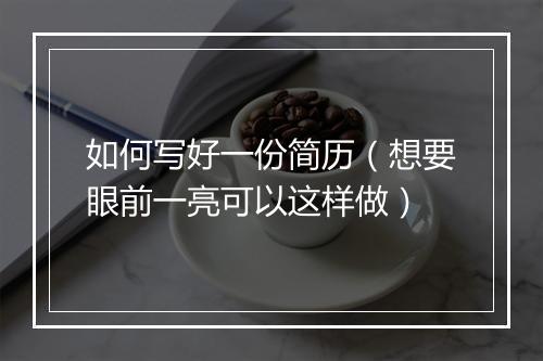 如何写好一份简历（想要眼前一亮可以这样做）