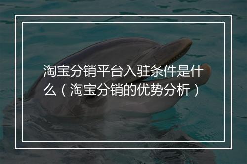 淘宝分销平台入驻条件是什么（淘宝分销的优势分析）