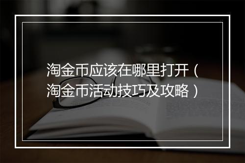 淘金币应该在哪里打开（淘金币活动技巧及攻略）
