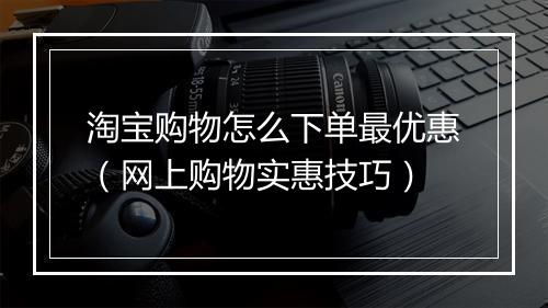 淘宝购物怎么下单最优惠（网上购物实惠技巧）