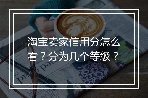 淘宝卖家信用分怎么看？分为几个等级？