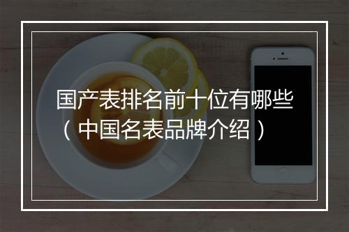 国产表排名前十位有哪些（中国名表品牌介绍）