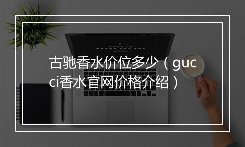 古驰香水价位多少（gucci香水官网价格介绍）