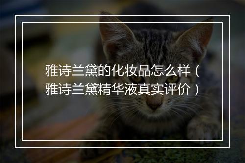 雅诗兰黛的化妆品怎么样（雅诗兰黛精华液真实评价）