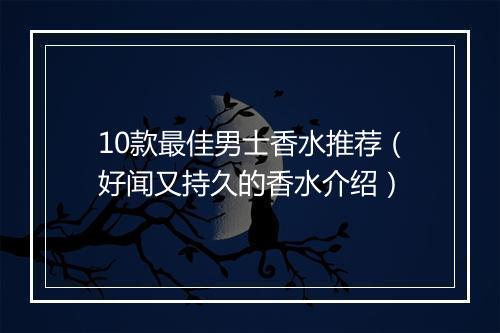 10款最佳男士香水推荐（好闻又持久的香水介绍）