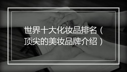 世界十大化妆品排名（顶尖的美妆品牌介绍）