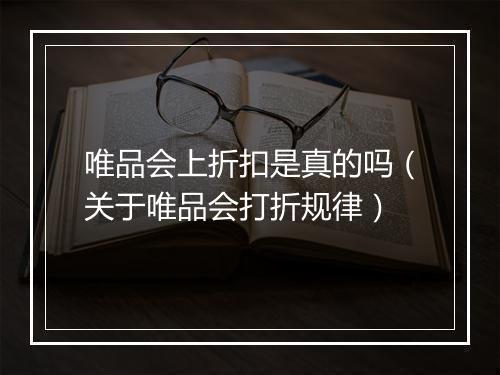 唯品会上折扣是真的吗（关于唯品会打折规律）