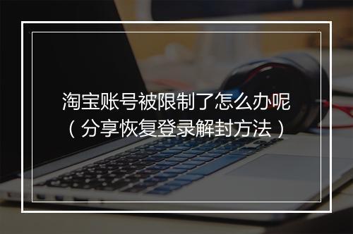 淘宝账号被限制了怎么办呢（分享恢复登录解封方法）