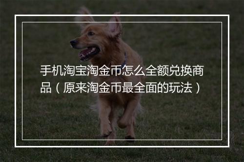 手机淘宝淘金币怎么全额兑换商品（原来淘金币最全面的玩法）