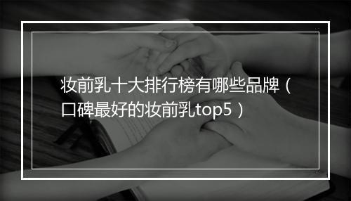 妆前乳十大排行榜有哪些品牌（口碑最好的妆前乳top5）