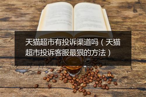 天猫超市有投诉渠道吗（天猫超市投诉客服最狠的方法）