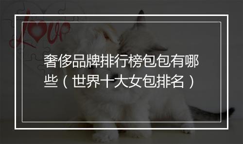 奢侈品牌排行榜包包有哪些（世界十大女包排名）