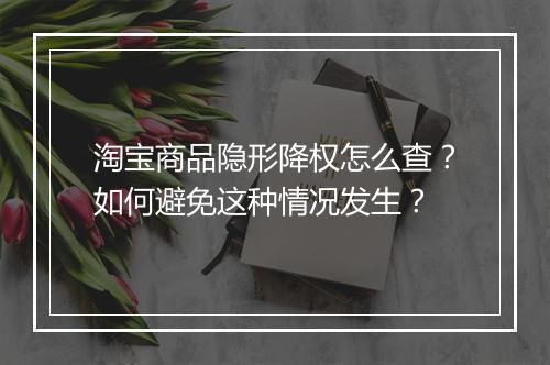 淘宝商品隐形降权怎么查？如何避免这种情况发生？