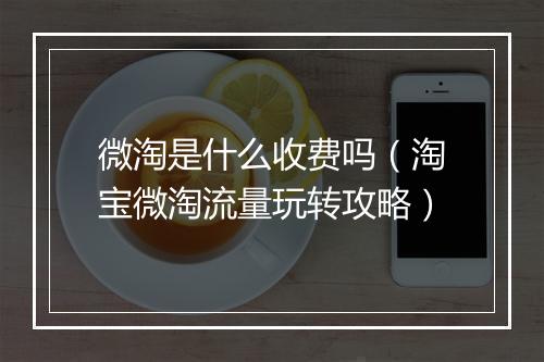 微淘是什么收费吗（淘宝微淘流量玩转攻略）