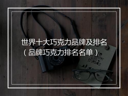 世界十大巧克力品牌及排名（品牌巧克力排名名单）