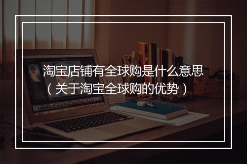 淘宝店铺有全球购是什么意思（关于淘宝全球购的优势）
