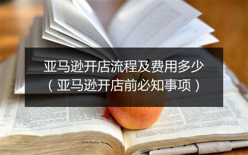 亚马逊开店流程及费用多少（亚马逊开店前必知事项）