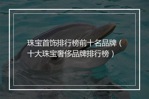 珠宝首饰排行榜前十名品牌（十大珠宝奢侈品牌排行榜）