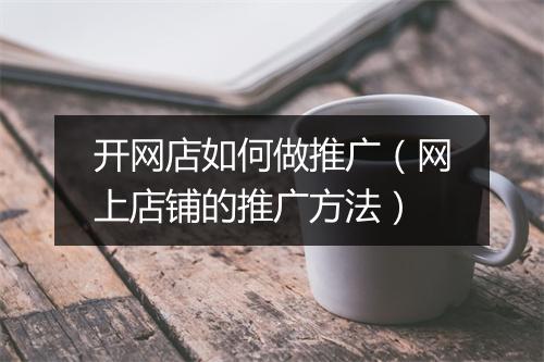 开网店如何做推广（网上店铺的推广方法）