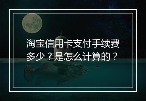 淘宝信用卡支付手续费多少？是怎么计算的？