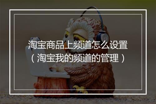 淘宝商品上频道怎么设置（淘宝我的频道的管理）