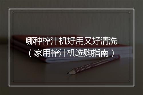 哪种榨汁机好用又好清洗（家用榨汁机选购指南）