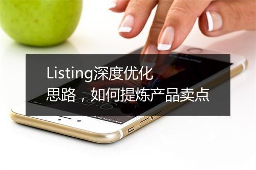 Listing深度优化思路，如何提炼产品卖点