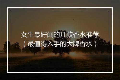 女生最好闻的几款香水推荐（最值得入手的大牌香水）