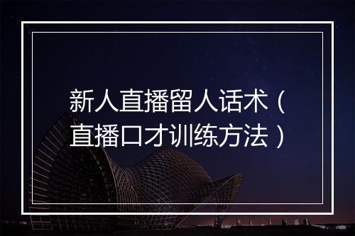 新人直播留人话术（直播口才训练方法）