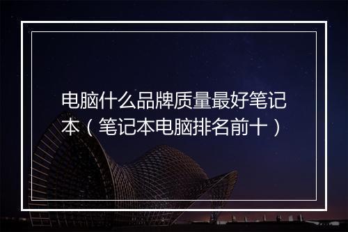 电脑什么品牌质量最好笔记本（笔记本电脑排名前十）
