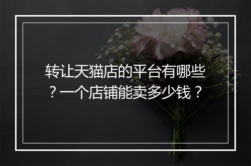 转让天猫店的平台有哪些？一个店铺能卖多少钱？