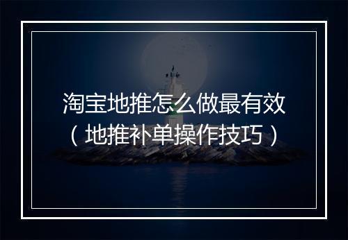 淘宝地推怎么做最有效（地推补单操作技巧）