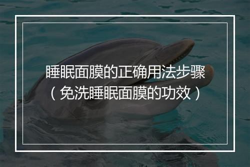 睡眠面膜的正确用法步骤（免洗睡眠面膜的功效）