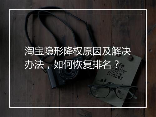 淘宝隐形降权原因及解决办法，如何恢复排名？