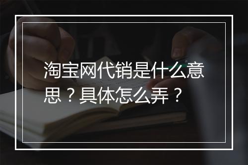 淘宝网代销是什么意思？具体怎么弄？